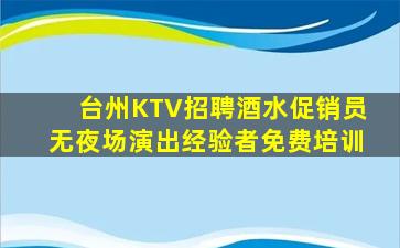 台州KTV招聘酒水促销员无夜场演出经验者免费培训