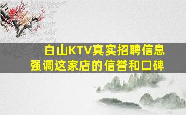 白山KTV真实招聘信息强调这家店的信誉和口碑